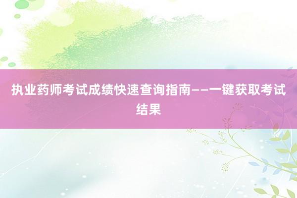 执业药师考试成绩快速查询指南——一键获取考试结果