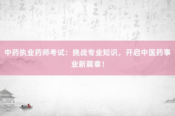 中药执业药师考试：挑战专业知识，开启中医