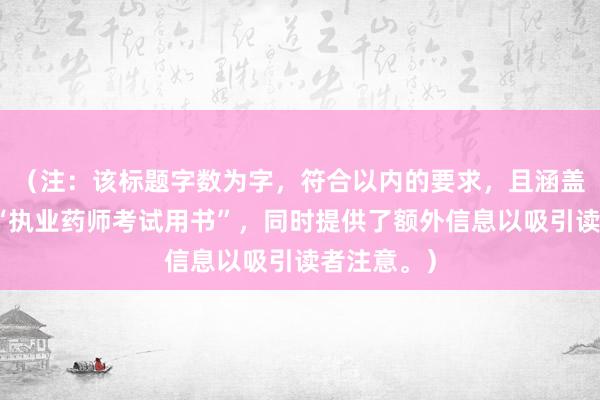（注：该标题字数为字，符合以内的要求，且涵盖了关键词“执业药师考试用书”，同时提供了额外信息以吸引读者注意。）