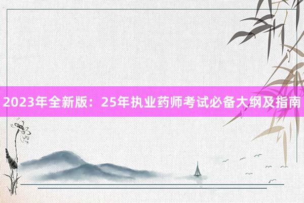 2023年全新版：25年执业药师考试必备大纲及指南