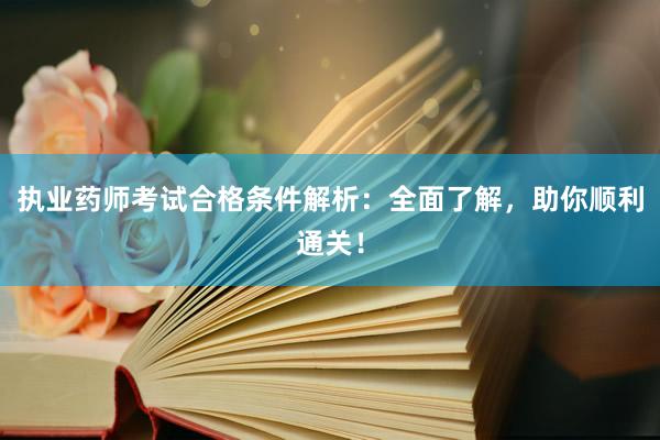 执业药师考试合格条件解析：全面了解，助你顺利通关！