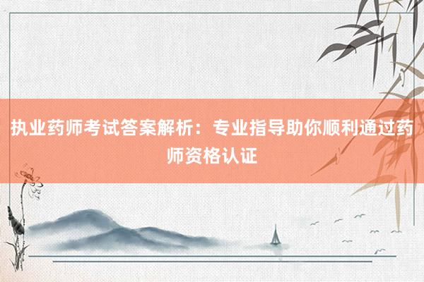 执业药师考试答案解析：专业指导助你顺利通