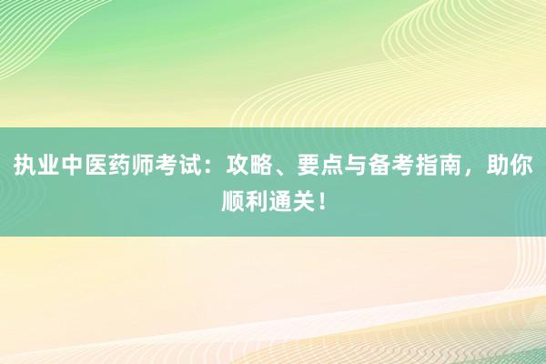 执业中医药师考试：攻略、要点与备考指南，助你顺利通关！