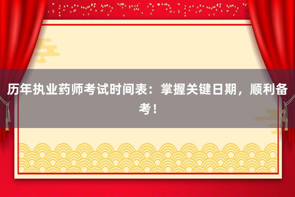 历年执业药师考试时间表：掌握关键日期，顺利备考！