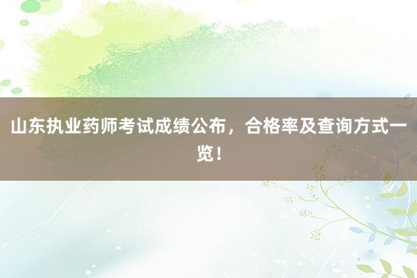 山东执业药师考试成绩公布，合格率及查询方
