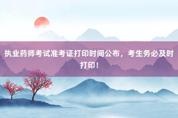 执业药师考试准考证打印时间公布，考生务必及时打印！