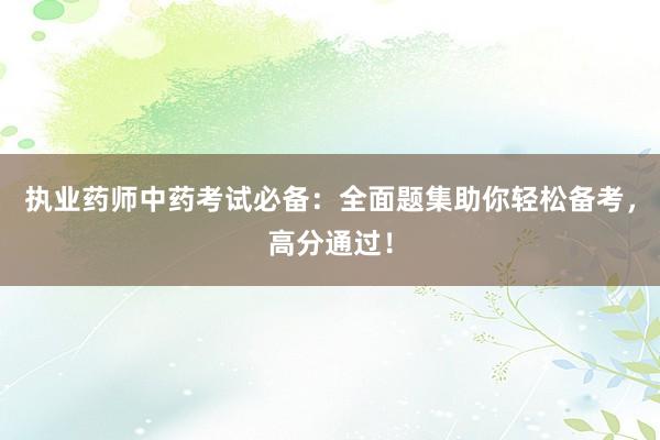 执业药师中药考试必备：全面题集助你轻松备