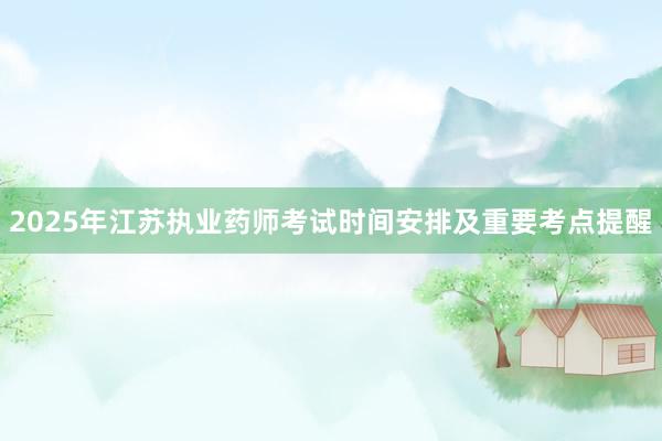 2025年江苏执业药师考试时间安排及重要考点提醒