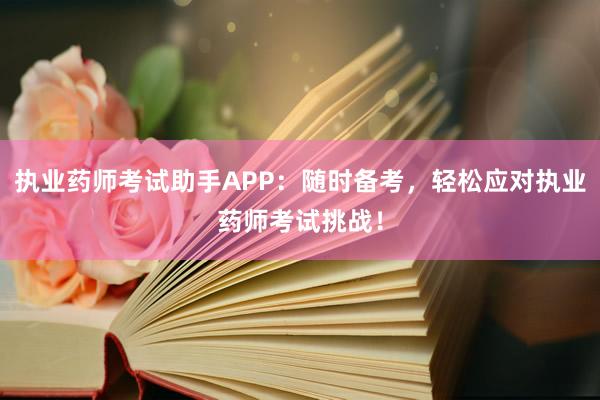执业药师考试助手APP：随时备考，轻松应