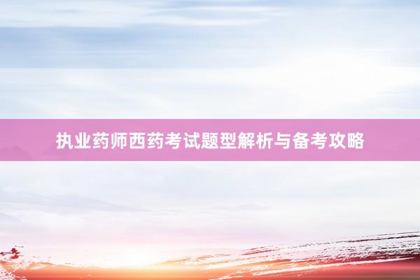 执业药师西药考试题型解析与备考攻略