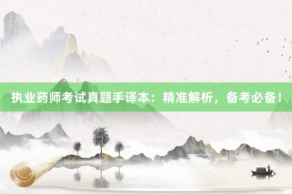 执业药师考试真题手译本：精准解析，备考必