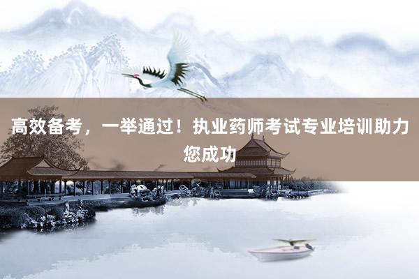 高效备考，一举通过！执业药师考试专业培训助力您成功