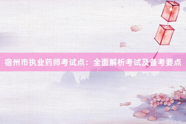 宿州市执业药师考试点：全面解析考试及备考要点
