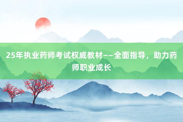 25年执业药师考试权威教材——全面指导，助力药师职业成长