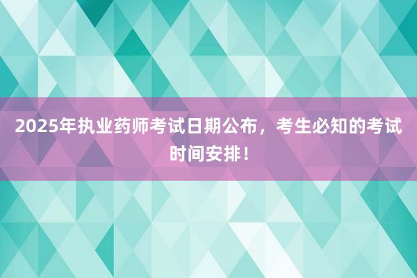 2025年执业药师考试日期公布，考生必知