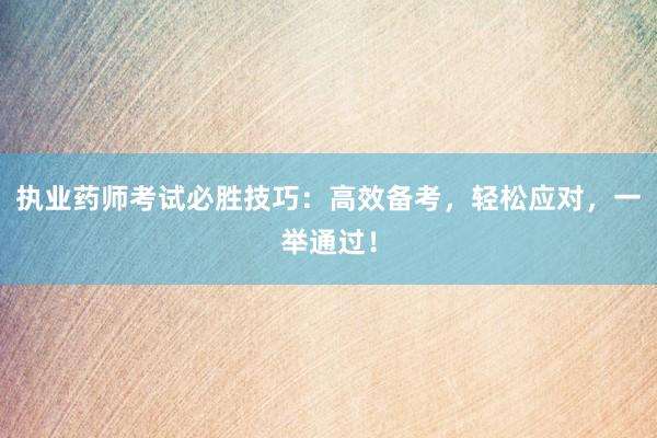 执业药师考试必胜技巧：高效备考，轻松应对