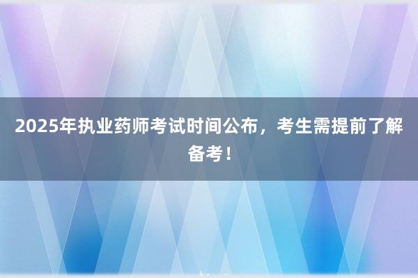 2025年执业药师考试时间公布，考生需提