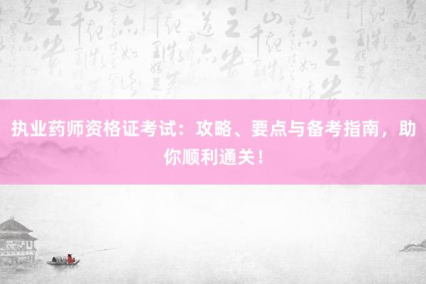 执业药师资格证考试：攻略、要点与备考指南
