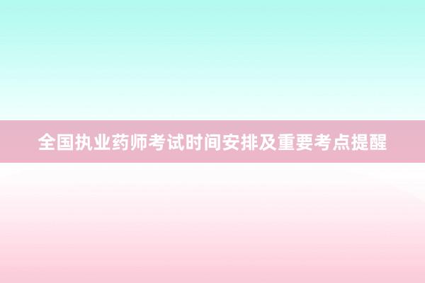 全国执业药师考试时间安排及重要考点提醒