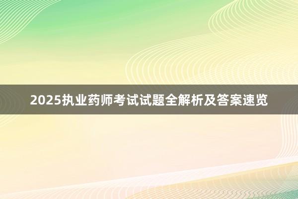 2025执业药师考试试题全解析及答案速览