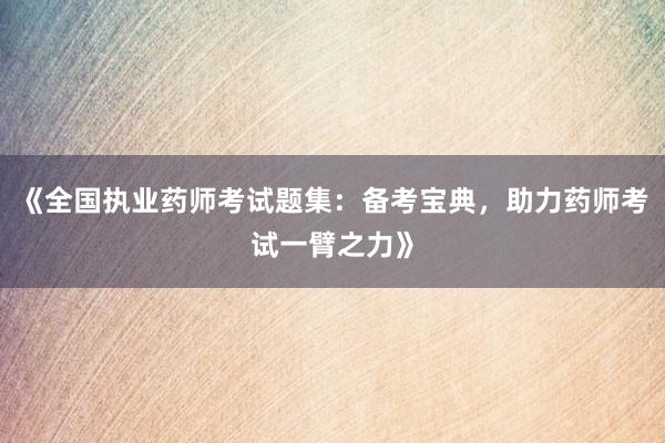 《全国执业药师考试题集：备考宝典，助力药
