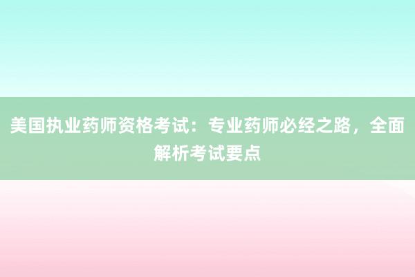 美国执业药师资格考试：专业药师必经之路，全面解析考试要点