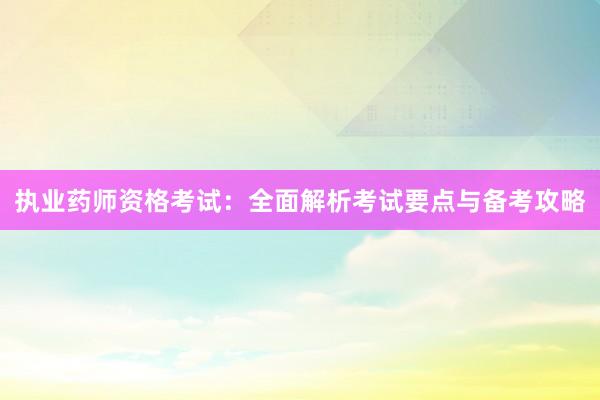 执业药师资格考试：全面解析考试要点与备考攻略