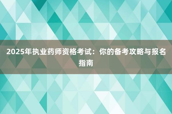 2025年执业药师资格考试：你的备考攻略与报名指南