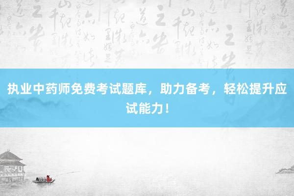 执业中药师免费考试题库，助力备考，轻松提