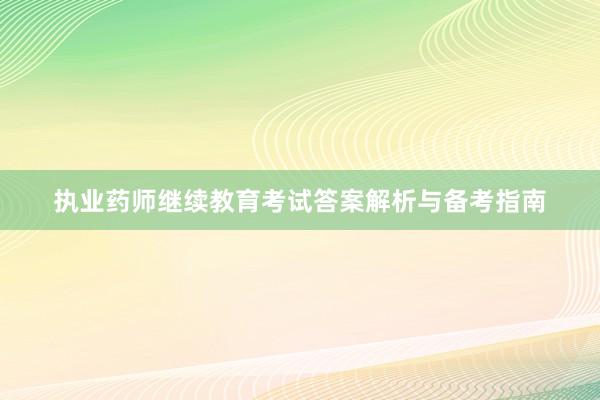 执业药师继续教育考试答案解析与备考指南
