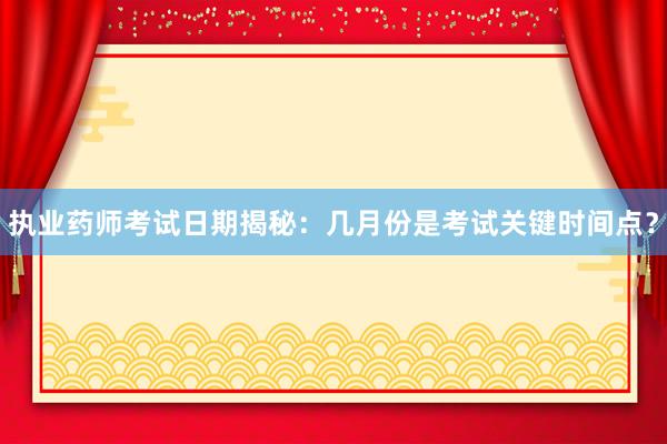 执业药师考试日期揭秘：几月份是考试关键时间点？