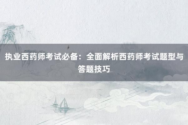 执业西药师考试必备：全面解析西药师考试题型与答题技巧