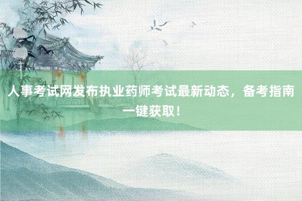 人事考试网发布执业药师考试最新动态，备考指南一键获取！