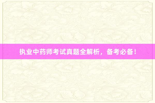 执业中药师考试真题全解析，备考必备！