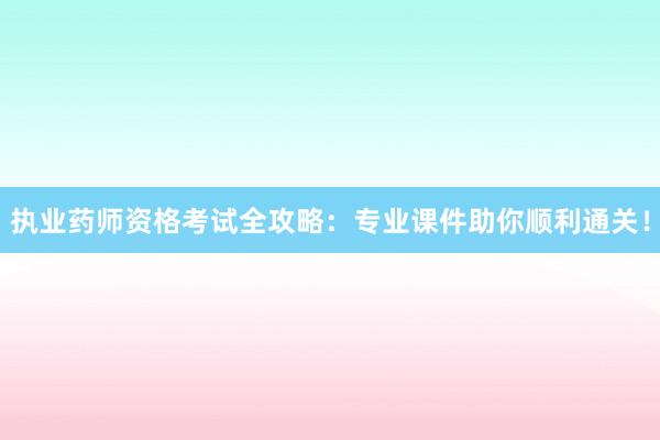 执业药师资格考试全攻略：专业课件助你顺利