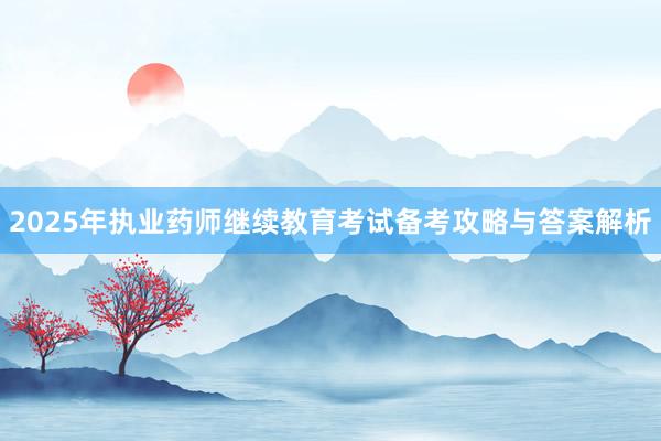 2025年执业药师继续教育考试备考攻略与