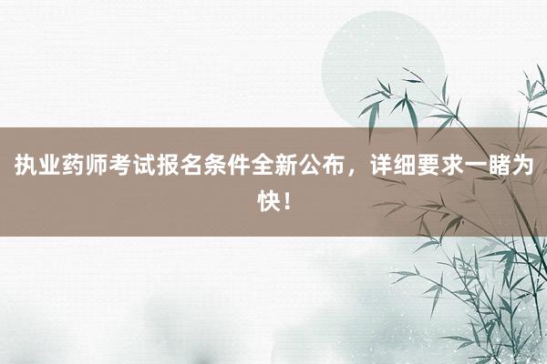 执业药师考试报名条件全新公布，详细要求一