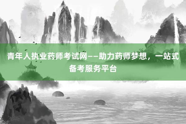 青年人执业药师考试网——助力药师梦想，一站式备考服务平台