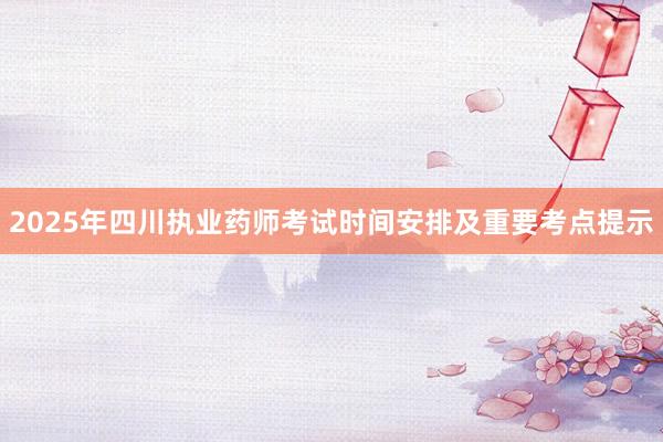 2025年四川执业药师考试时间安排及重要考点提示