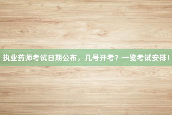 执业药师考试日期公布，几号开考？一览考试安排！