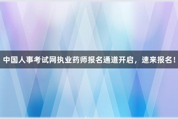中国人事考试网执业药师报名通道开启，速来报名！