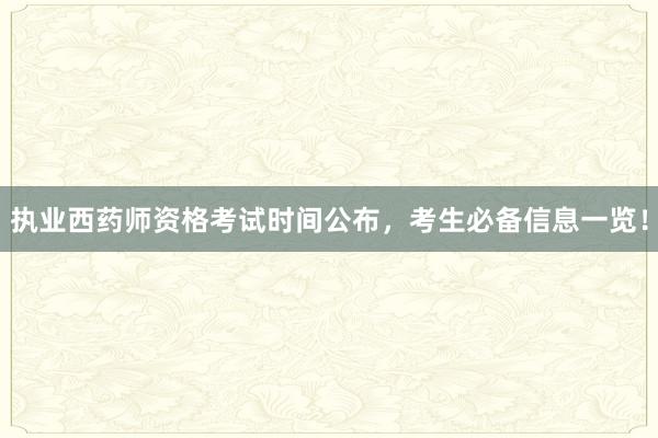 执业西药师资格考试时间公布，考生必备信息一览！
