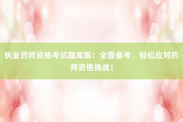 执业药师资格考试题库版：全面备考，轻松应