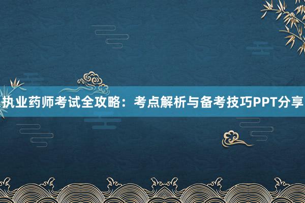 执业药师考试全攻略：考点解析与备考技巧PPT分享