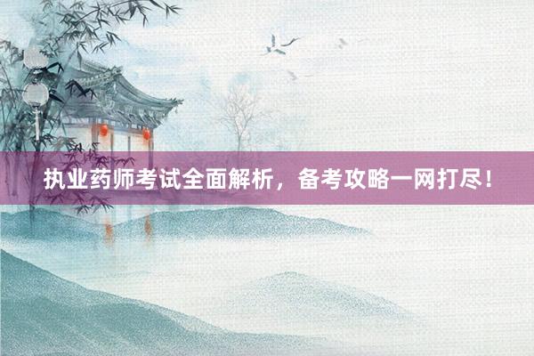 执业药师考试全面解析，备考攻略一网打尽！