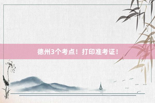 德州3个考点！打印准考证！