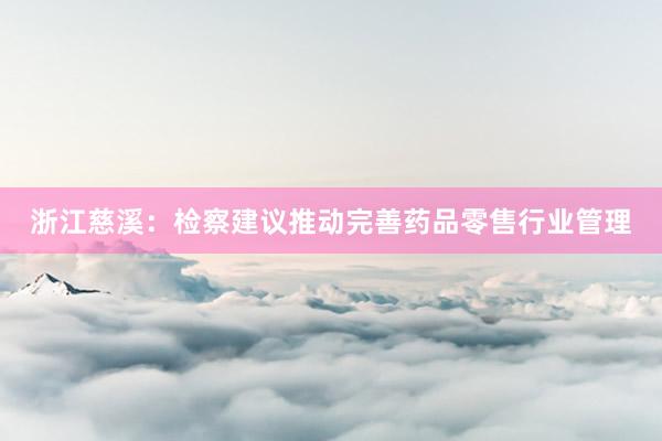 浙江慈溪：检察建议推动完善药品零售行业管理