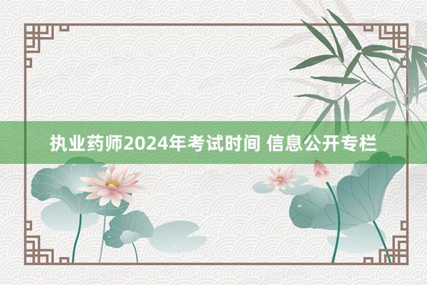执业药师2024年考试时间 信息公开专栏