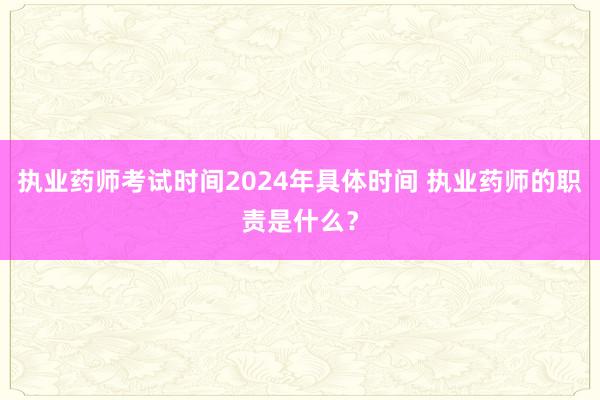 执业药师考试时间2024年具体时间 执业药师的职责是什么？