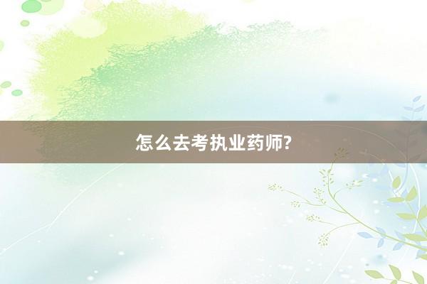 怎么去考执业药师?